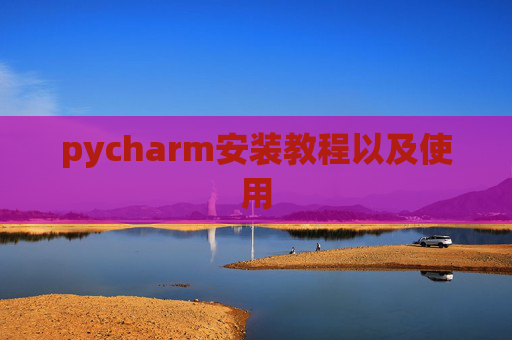 pycharm安装教程以及使用